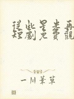 从此星光再无你短剧免费观看高清版