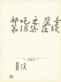 哪吒之魔童降世第18集在线观看