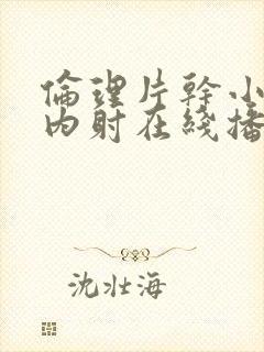 伦理片干小妹子内射在线播放