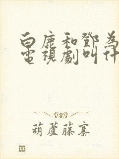 白鹿和邓为演的电视剧叫什么