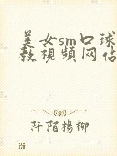 美女sm口球调教视频网站封面