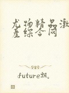 尤物精品激情国产综合网