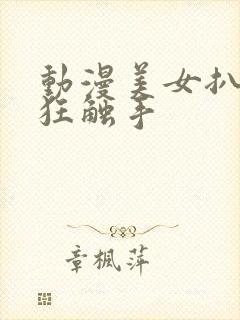 动漫美女扒开腿狂触手