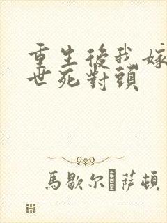 重生后我嫁给前世死对头