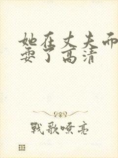 她在丈夫面前被耍了高清