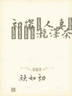 初撮り人妻ドキュメント泷泽奈央