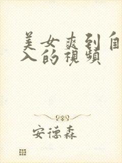 美女爽到自行插入的视频