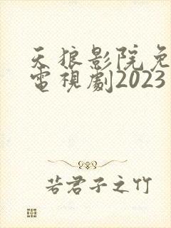 天狼影院免费看电视剧2023