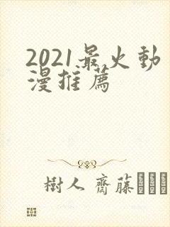 2021最火动漫推荐