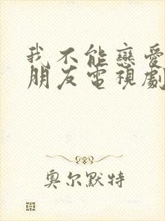 我不能恋爱的女朋友电视剧免费观看