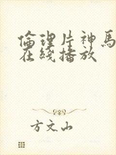 伦理片神马影音在线播放