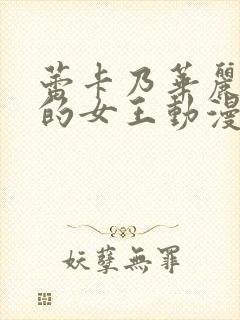 蕾卡乃华丽且我的女王动漫免费观看全集在线