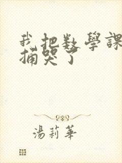 我把数学课代表捅哭了