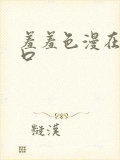 羞羞色漫在线入口