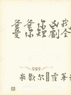 爸爸你凶我我也爱你短剧全集观看