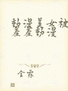 动漫美女被触手羞羞动漫