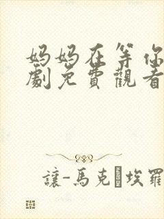 妈妈在等你电视剧免费观看27集