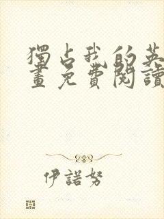 独占我的英雄漫画免费阅读下拉式