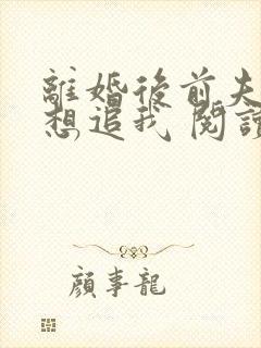 离婚后前夫总是想追我 阅读