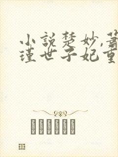 小说楚妙,萧容瑾世子妃重生后黑化了