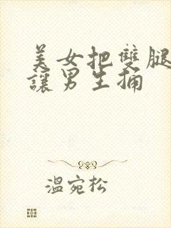 美女把双腿张开让男生捅