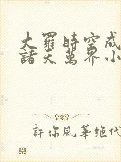 大罗时空成环 诸天万界小说