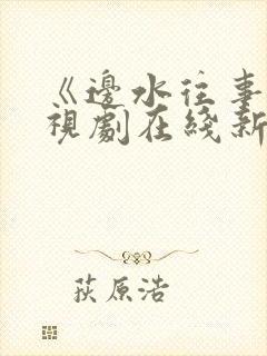 《边水往事》电视剧在线新电视剧