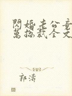 闪婚老公竟是亿万总裁全文在线阅读小说