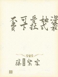 不可爱她漫画免费下拉式最新