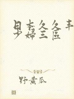 日本久久丰满的少妇三区