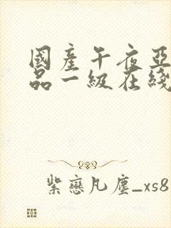 国产午夜亚洲精品一级在线