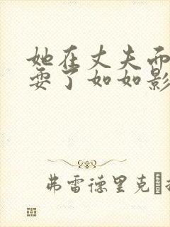 她在丈夫面前被耍了如如影视