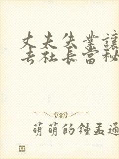 丈夫失业让妻子去社长当秘书