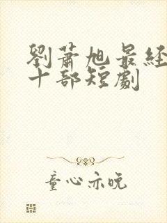 刘萧旭最经典的十部短剧