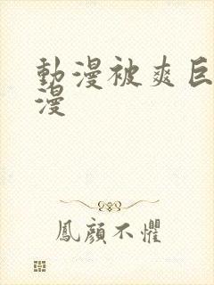 动漫被爽巨乳动漫