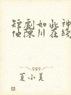 短剧如此神秘的他陈川在线观看