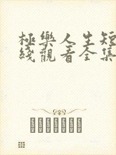 极乐人生短剧在线观看全集免费高清