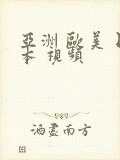 亚洲 欧美 日本 视频