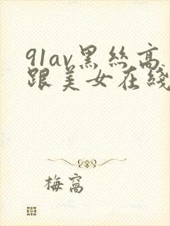 91av黑丝高跟美女在线观看