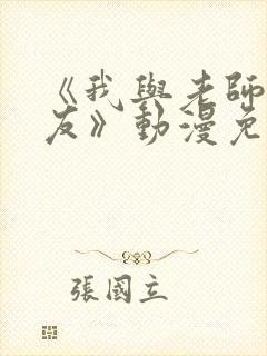 《我与老师与朋友》动漫免费观看