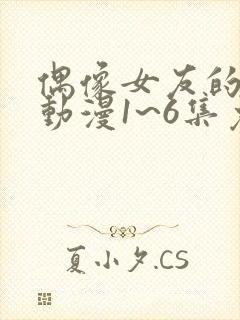 偶像女友的坠落动漫1~6集免费观看全集