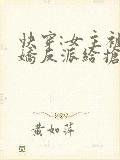 快穿:女主被病娇反派给抢了