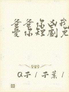 爸爸你凶我我也爱你短剧免费观看