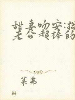 甜妻吻安:总裁老公超棒的结局