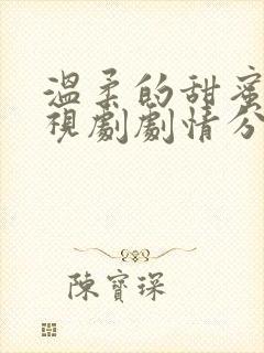 温柔的甜蜜的电视剧剧情分集介绍