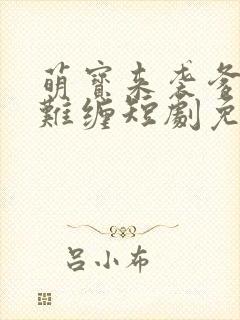 萌宝来袭爹地太难缠短剧免费观看