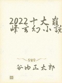 2022十大巅峰玄幻小说排行榜