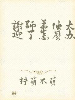 谢师弟他太受欢迎了怎么办txt下载