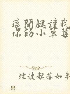 迈开腿让我尝尝你的小草莓