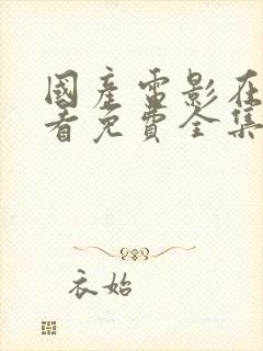 国产电影在线观看免费全集电视剧网